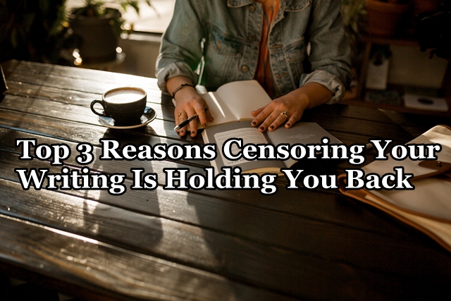 Top 3 Reasons Censoring Your Writing Is Holding You Back | First ...